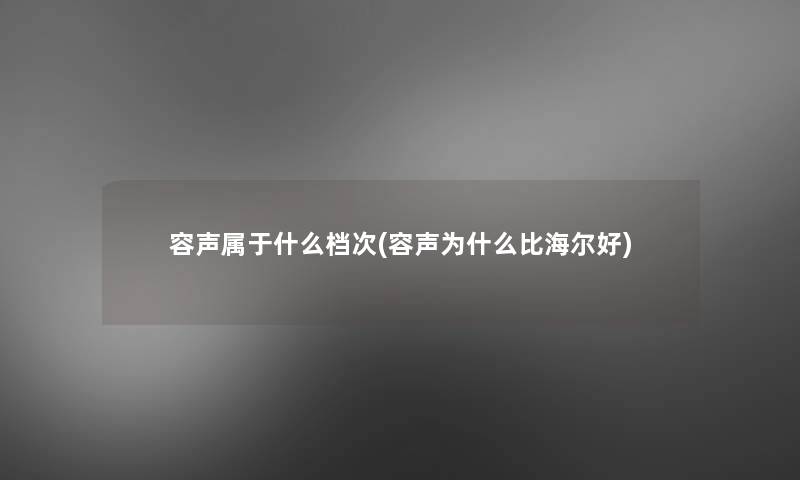 容声属于什么档次(容声为什么比海尔好)