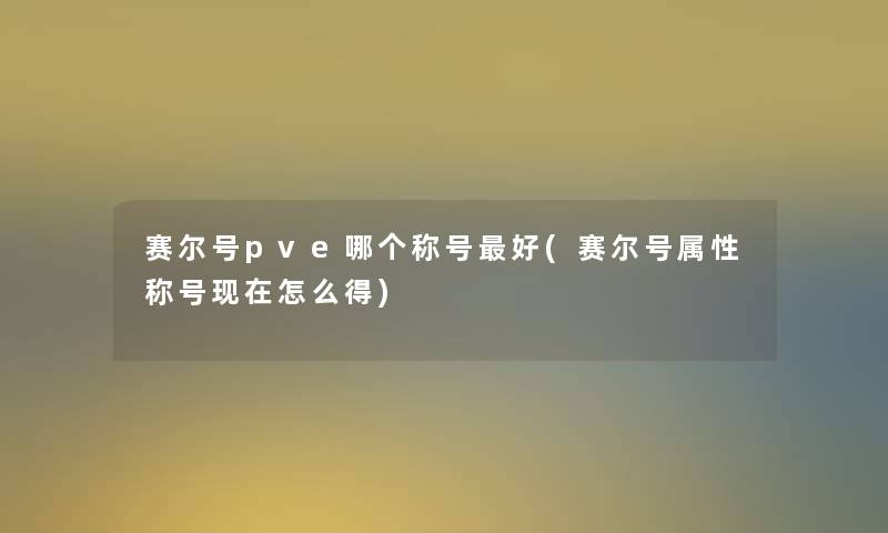 赛尔号pve哪个称号好(赛尔号属性称号现在怎么得)