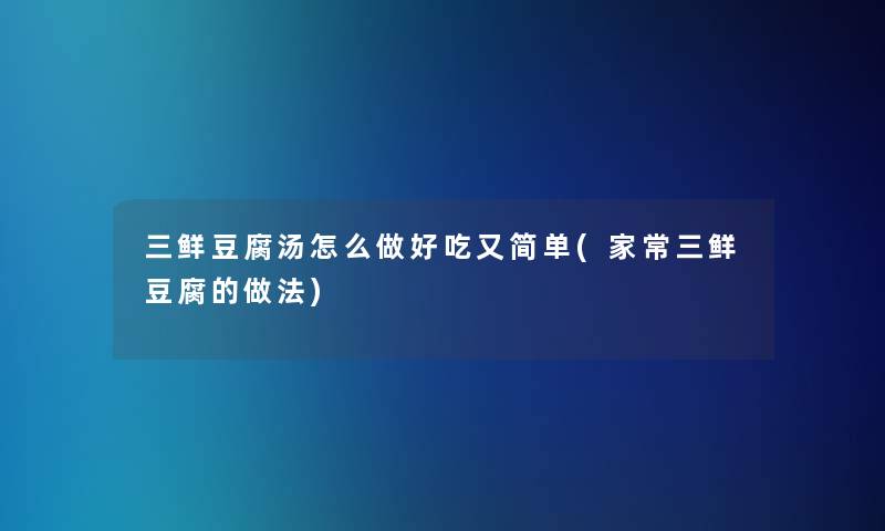 三鲜豆腐汤怎么做好吃又简单(家常三鲜豆腐的做法)