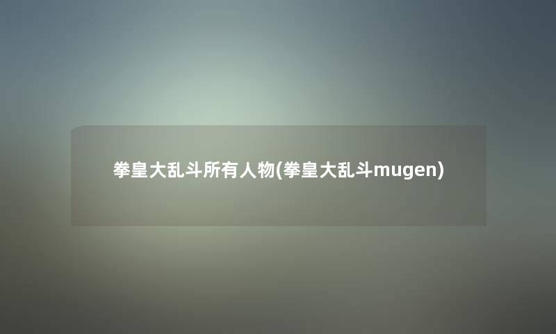 拳皇大乱斗所有人物(拳皇大乱斗mugen)