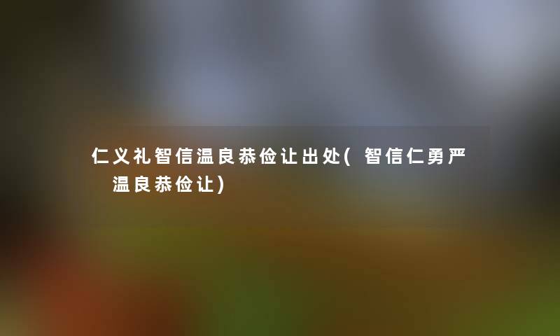 仁义礼智信温良恭俭让出处(智信仁勇严 温良恭俭让)