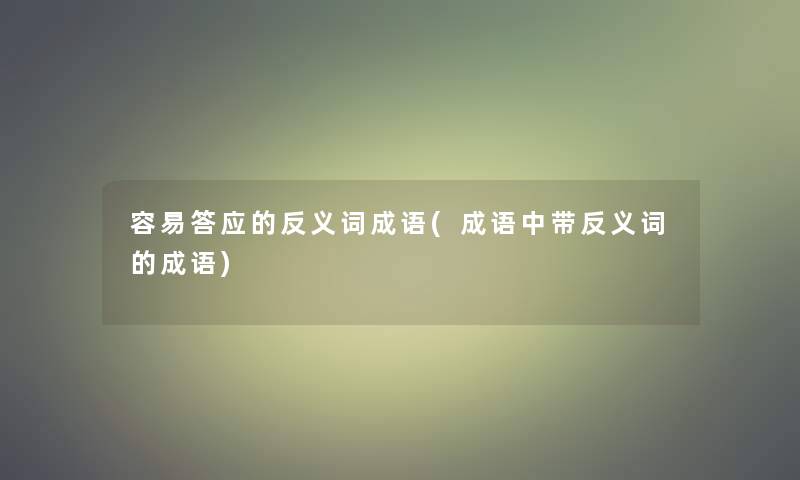 容易答应的反义词成语(成语中带反义词的成语)