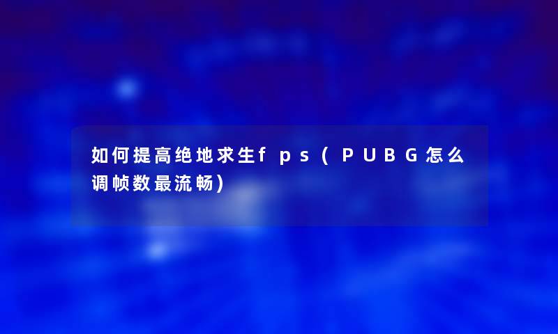 如何提高绝地求生fps(PUBG怎么调帧数流畅)