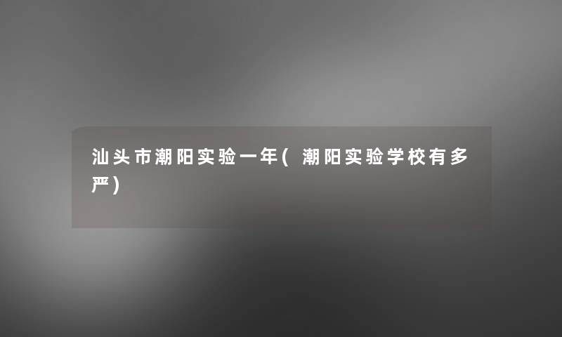 汕头市潮阳实验一年(潮阳实验学校有多严)