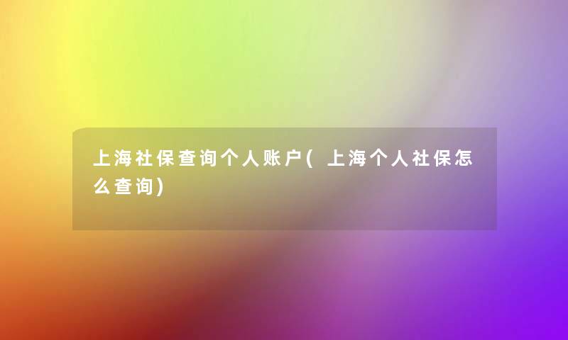 上海社保查阅个人账户(上海个人社保怎么查阅)