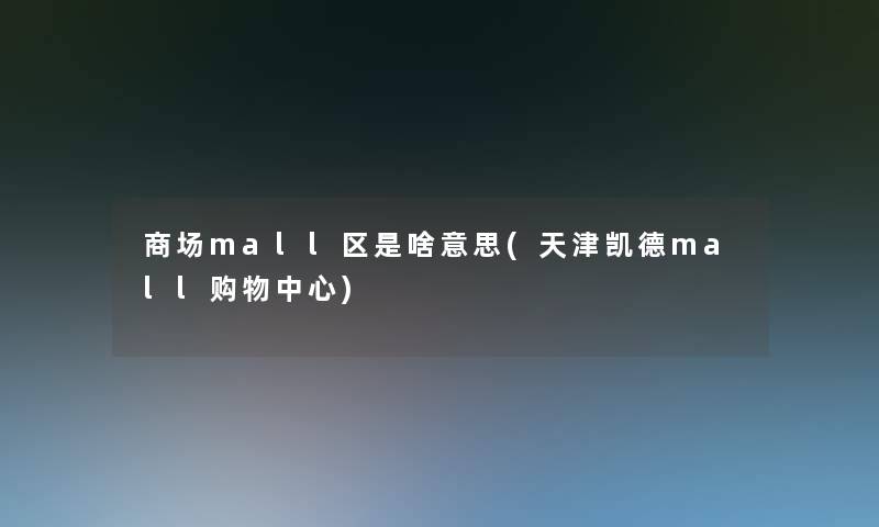 商场mall区是啥意思(天津凯德mall购物中心)