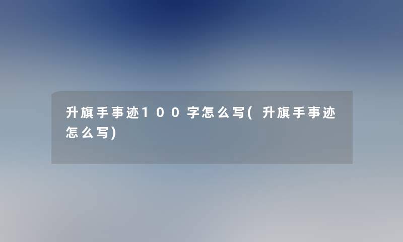 升旗手事迹100字怎么写(升旗手事迹怎么写)