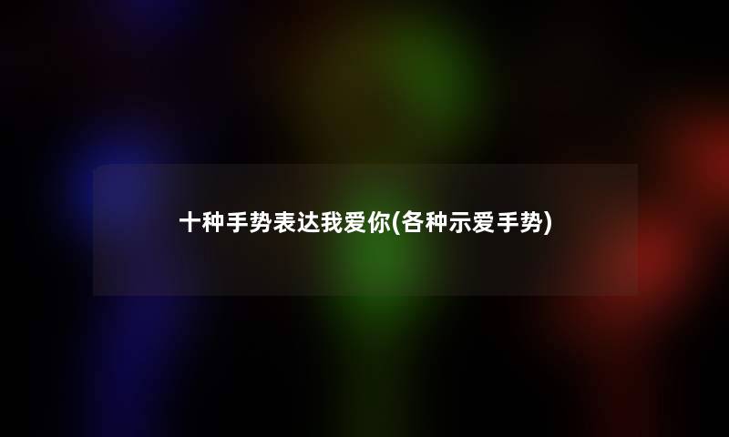 十种手势表达我爱你(各种示爱手势)