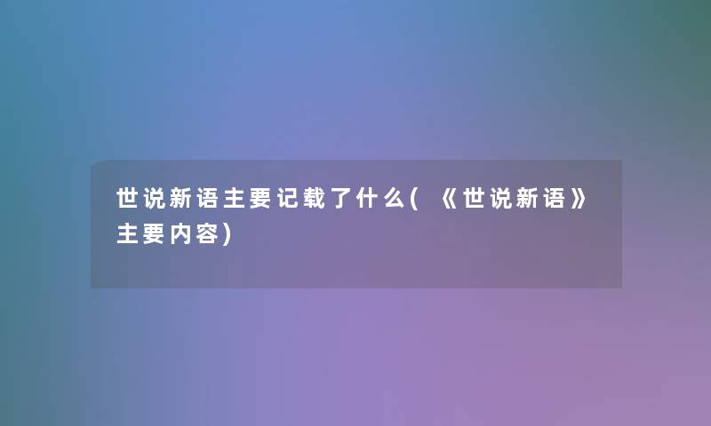 世说新语主要记载了什么(《世说新语》主要内容)