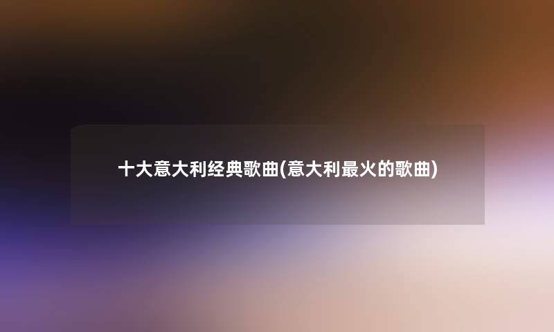 一些意大利经典歌曲(意大利火的歌曲)