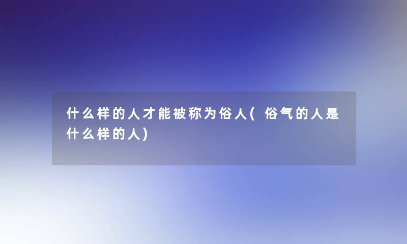 什么样的人才能被称为俗人(俗气的人是什么样的人)