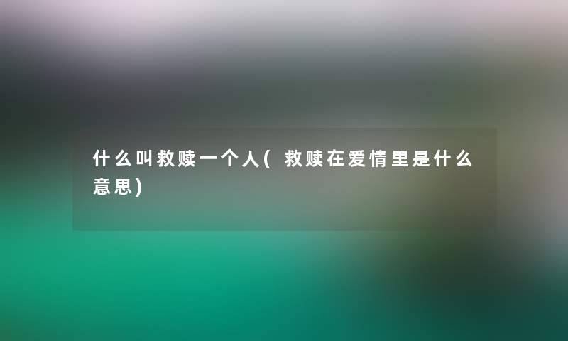 什么叫救赎一个人(救赎在爱情里是什么意思)