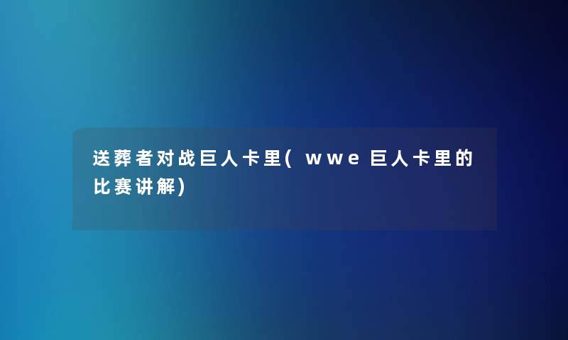 送葬者对战巨人卡里(wwe巨人卡里的比赛讲解)