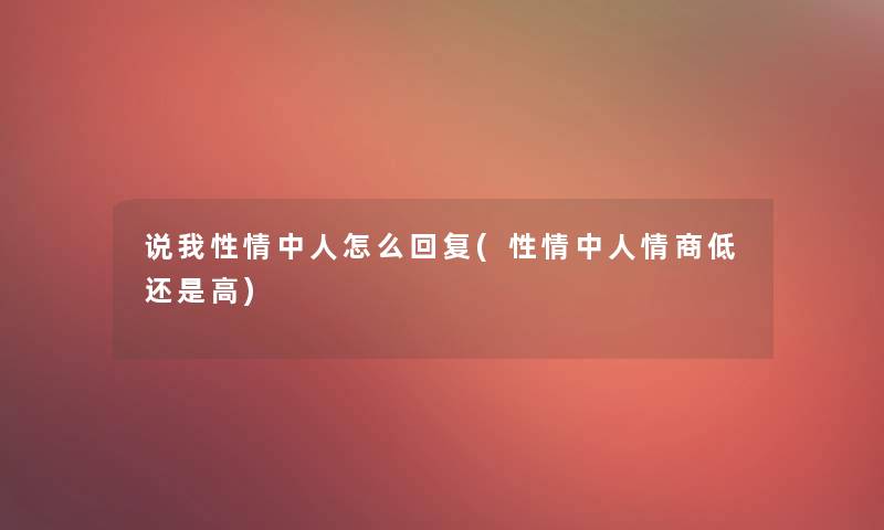 说我性情中人怎么回复(性情中人情商低还是高)