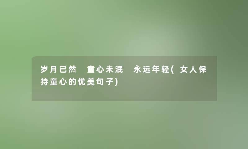 岁月已然 童心未泯 永远年轻(女人保持童心的优美句子)