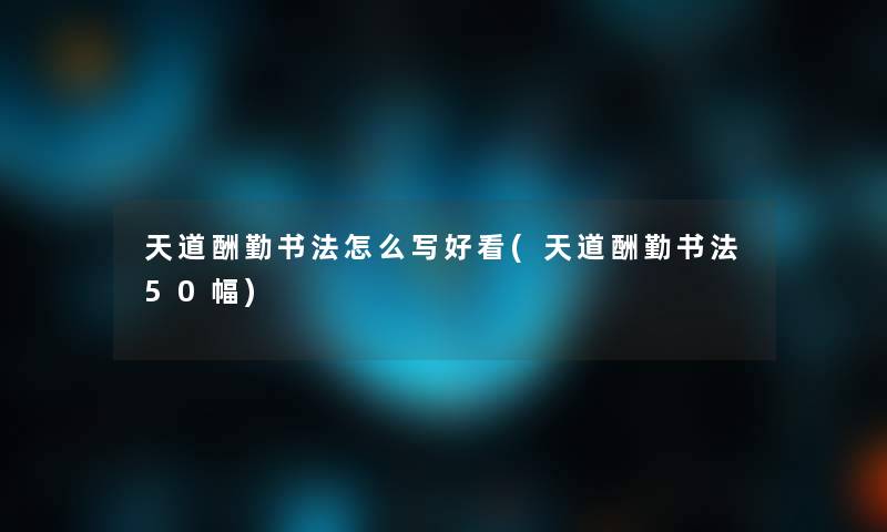 天道酬勤书法怎么写好看(天道酬勤书法50幅)