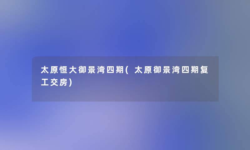 太原恒大御景湾四期(太原御景湾四期复工交房)