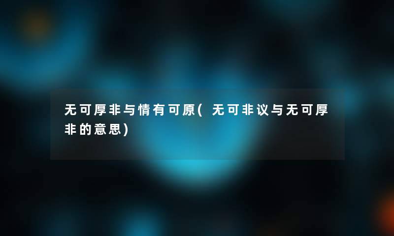 无可厚非与情有可原(无可非议与无可厚非的意思)