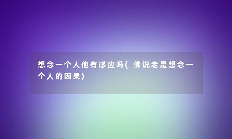 想念一个人他有感应吗(佛说老是想念一个人的因果)