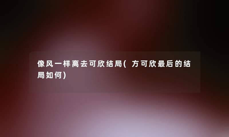 像风一样离去可欣结局(方可欣这里要说的结局如何)