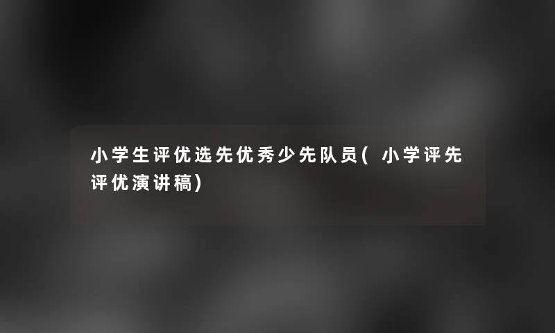 小学生评优选先优秀少先队员(小学评先评优演讲稿)