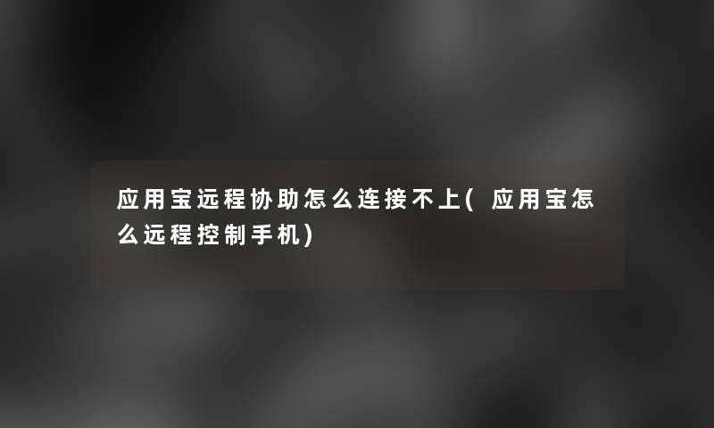 应用宝远程协助怎么连接不上(应用宝怎么远程控制手机)