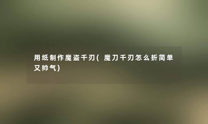 用纸制作魔盗千刃(魔刀千刃怎么折简单又帅气)