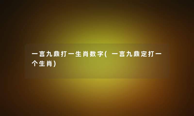 一言九鼎打一生肖数字(一言九鼎定打一个生肖)