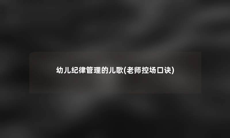 幼儿纪律管理的儿歌(老师控场口诀)