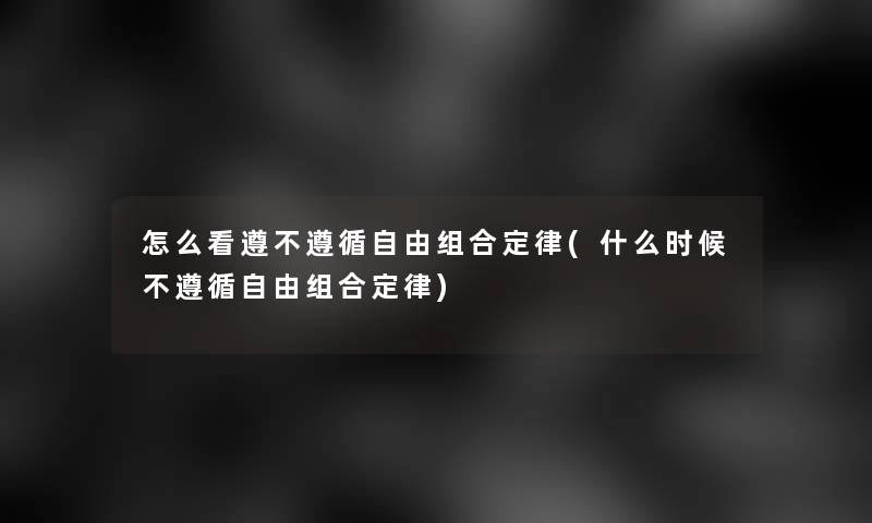 怎么看遵不遵循自由组合定律(什么时候不遵循自由组合定律)