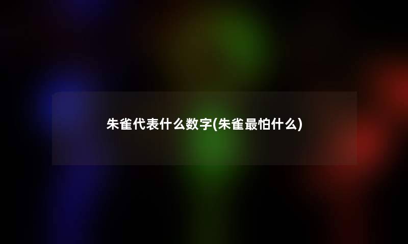 朱雀代表什么数字(朱雀怕什么)