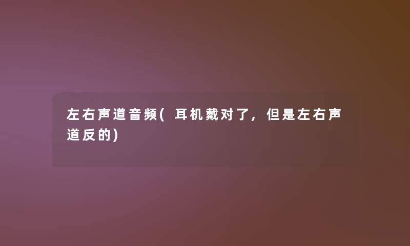 左右声道音频(耳机戴对了,但是左右声道反的)