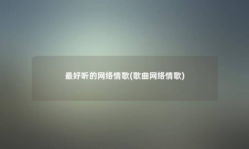 好听的网络情歌(歌曲网络情歌)