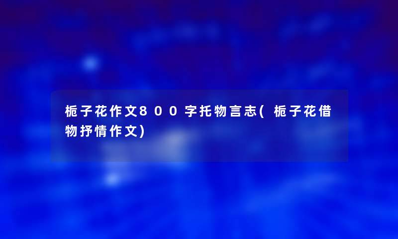 栀子花作文800字托物言志(栀子花借物抒情作文)