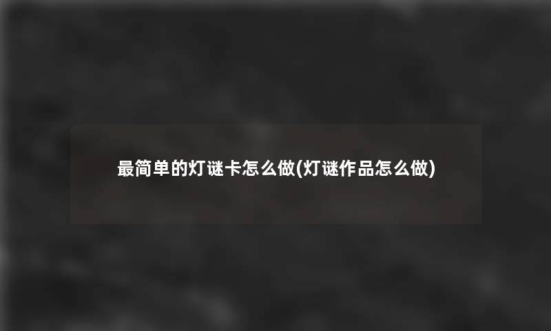 简单的灯谜卡怎么做(灯谜作品怎么做)