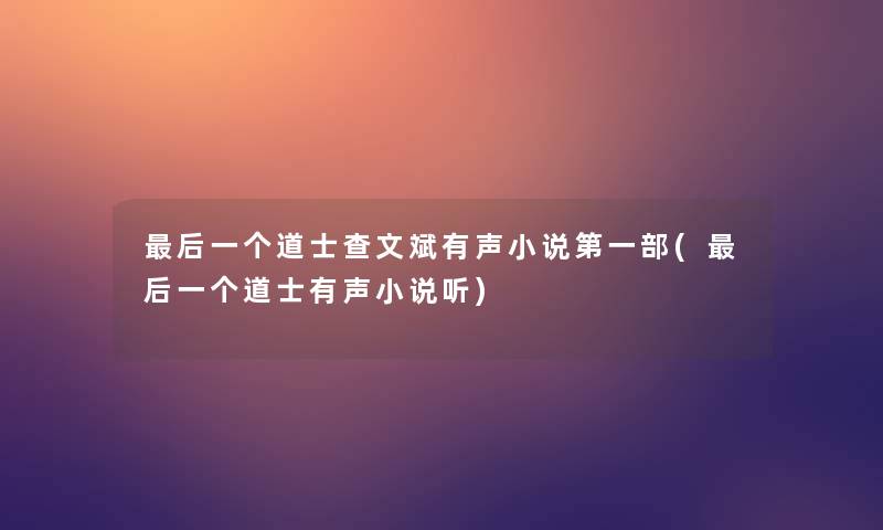 后一个道士查文斌有声小说第一部(后一个道士有声小说听)