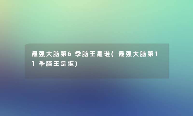 强大脑第6季脑王是谁(强大脑第11季脑王是谁)