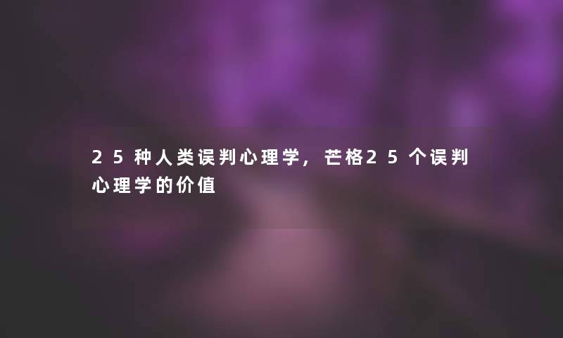 25种人类误判心理学,芒格25个误判心理学的价值