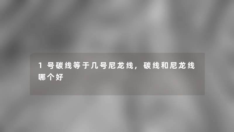 1号碳线等于几号尼龙线,碳线和尼龙线哪个好