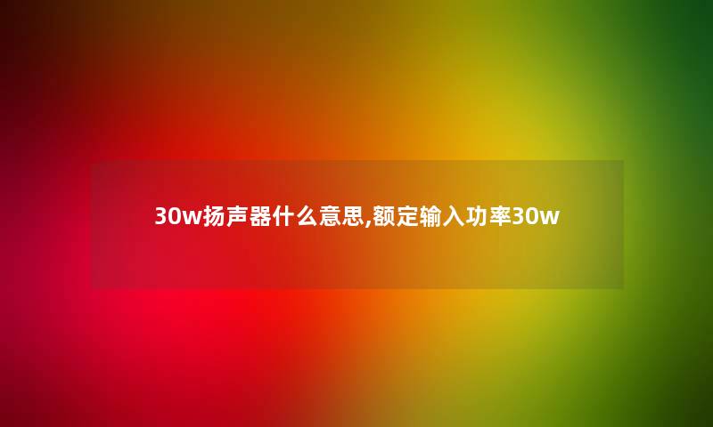 30w扬声器什么意思,额定输入功率30w