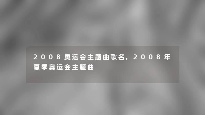 2008奥运会主题曲歌名,2008年夏季奥运会主题曲