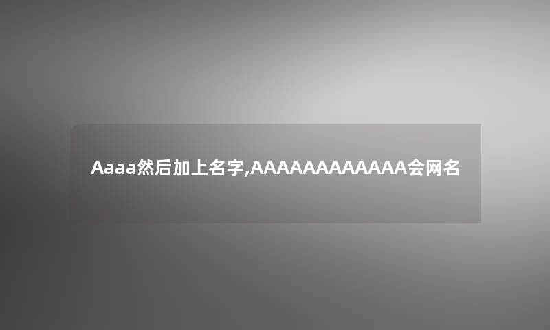 Aaaa然后加上名字,AAAAAAAAAAAA会网名