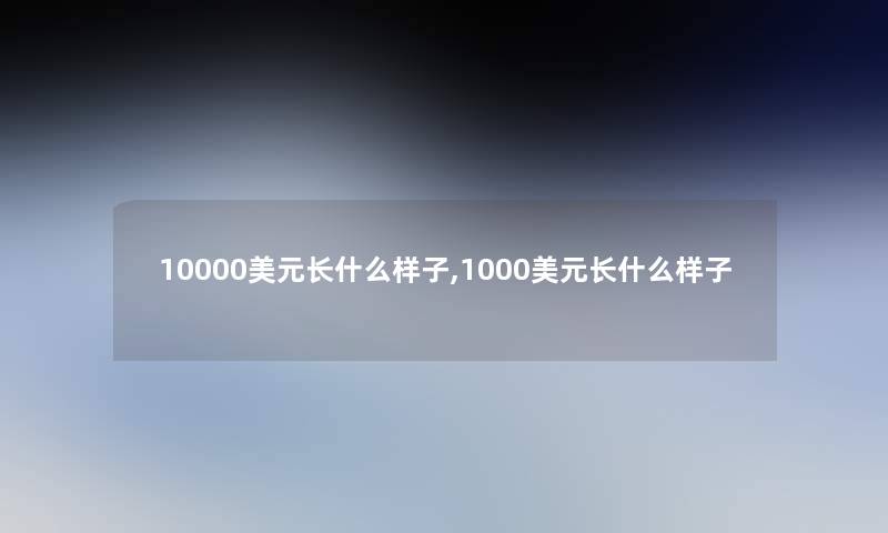 10000美元长什么样子,1000美元长什么样子