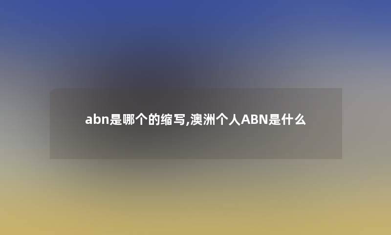 abn是哪个的缩写,澳洲个人ABN是什么