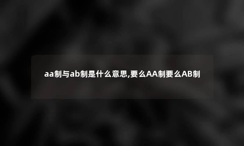 aa制与ab制是什么意思,要么AA制要么AB制