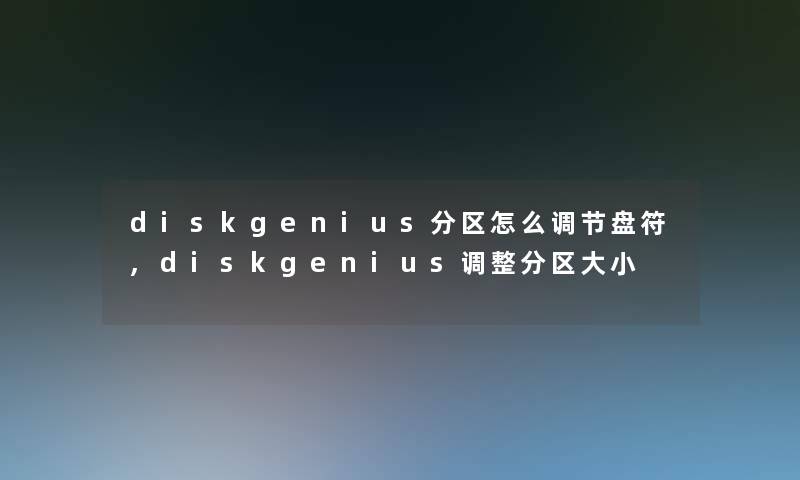 diskgenius分区怎么调节盘符,diskgenius调整分区大小