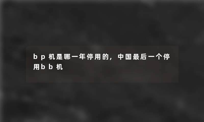 bp机是哪一年停用的,中国这里要说一个停用bb机