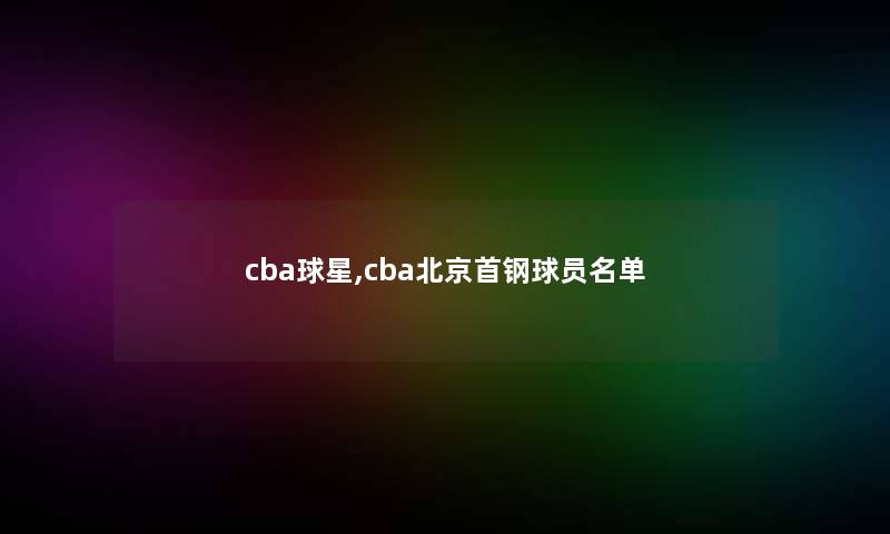 cba球星,cba北京首钢球员名单