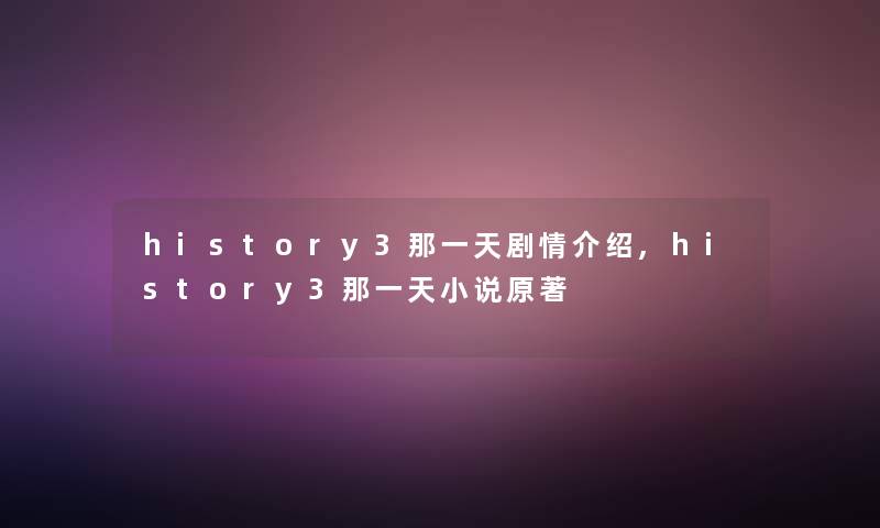 history3那一天剧情介绍,history3那一天小说原著