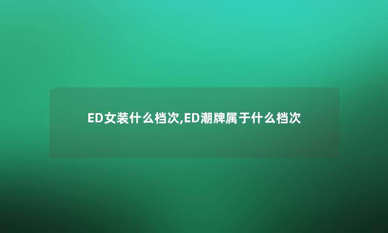 ED女装什么档次,ED潮牌属于什么档次